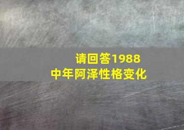 请回答1988中年阿泽性格变化