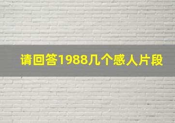 请回答1988几个感人片段