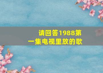 请回答1988第一集电视里放的歌