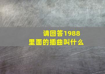 请回答1988里面的插曲叫什么