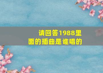 请回答1988里面的插曲是谁唱的