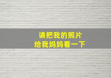 请把我的照片给我妈妈看一下