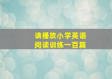 请播放小学英语阅读训练一百篇