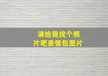 请给我找个照片吧表情包图片