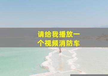 请给我播放一个视频消防车