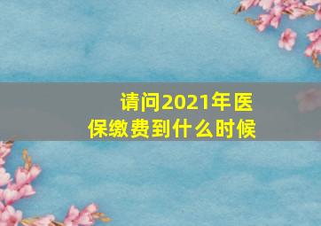 请问2021年医保缴费到什么时候