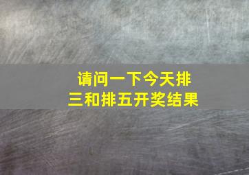 请问一下今天排三和排五开奖结果