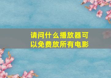 请问什么播放器可以免费放所有电影