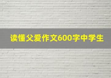 读懂父爱作文600字中学生