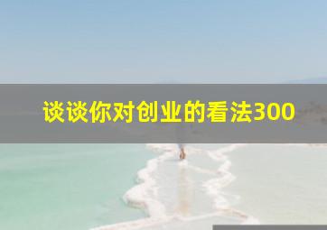 谈谈你对创业的看法300