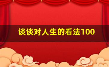 谈谈对人生的看法100