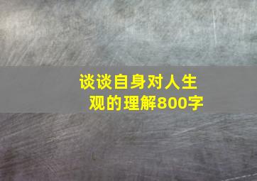 谈谈自身对人生观的理解800字