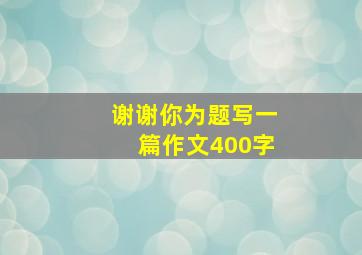 谢谢你为题写一篇作文400字