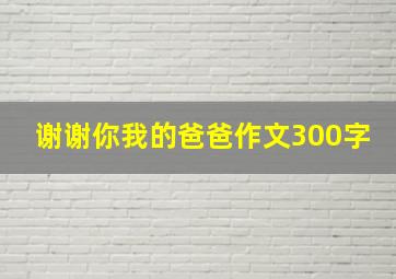 谢谢你我的爸爸作文300字