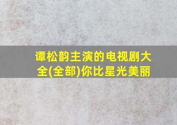 谭松韵主演的电视剧大全(全部)你比星光美丽