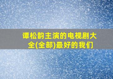 谭松韵主演的电视剧大全(全部)最好的我们