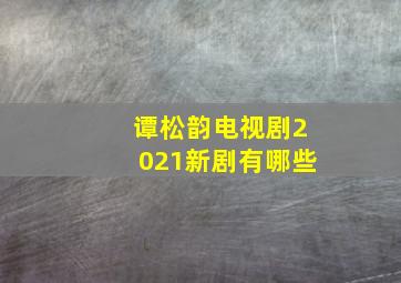 谭松韵电视剧2021新剧有哪些