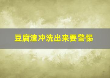 豆腐渣冲洗出来要警惕