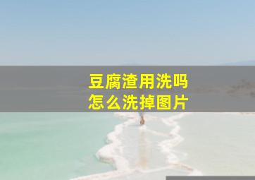 豆腐渣用洗吗怎么洗掉图片