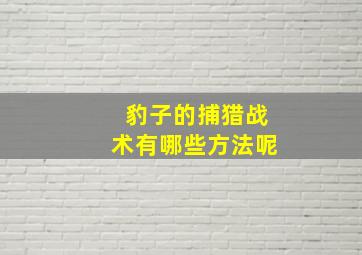 豹子的捕猎战术有哪些方法呢