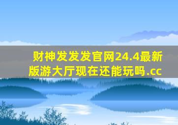 财神发发发官网24.4最新版游大厅现在还能玩吗.cc