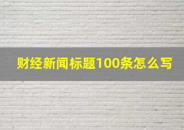 财经新闻标题100条怎么写