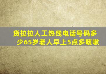 货拉拉人工热线电话号码多少65岁老人早上5点多咳嗽