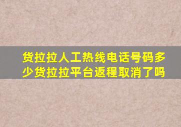 货拉拉人工热线电话号码多少货拉拉平台返程取消了吗