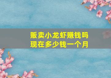 贩卖小龙虾赚钱吗现在多少钱一个月