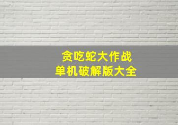 贪吃蛇大作战单机破解版大全