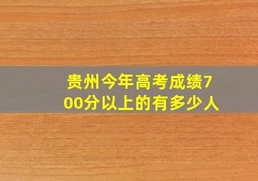 贵州今年高考成绩700分以上的有多少人