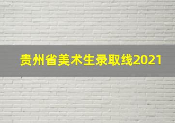 贵州省美术生录取线2021