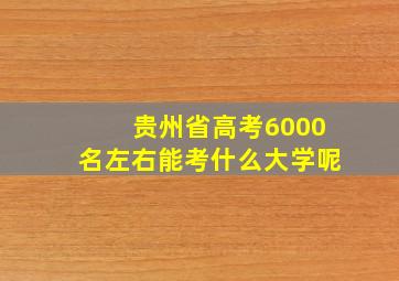 贵州省高考6000名左右能考什么大学呢