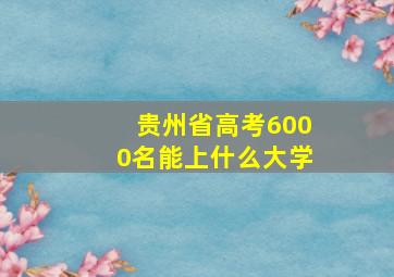 贵州省高考6000名能上什么大学