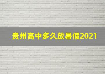 贵州高中多久放暑假2021