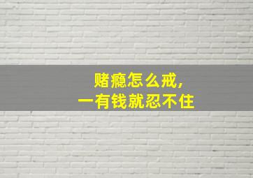 赌瘾怎么戒,一有钱就忍不住