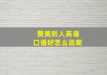 赞美别人英语口语好怎么说呢