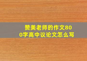 赞美老师的作文800字高中议论文怎么写