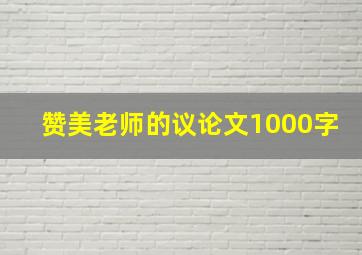 赞美老师的议论文1000字