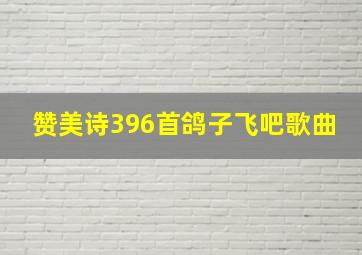 赞美诗396首鸽子飞吧歌曲