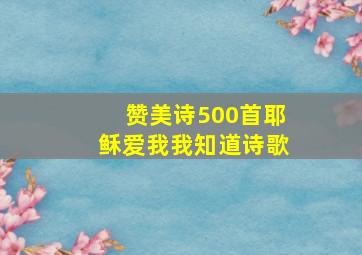 赞美诗500首耶稣爱我我知道诗歌