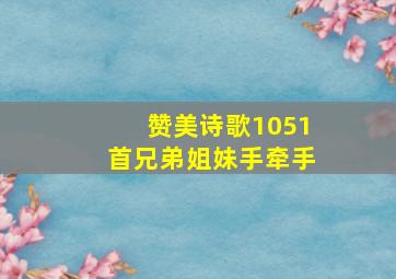 赞美诗歌1051首兄弟姐妹手牵手