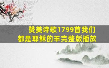 赞美诗歌1799首我们都是耶稣的羊完整版播放