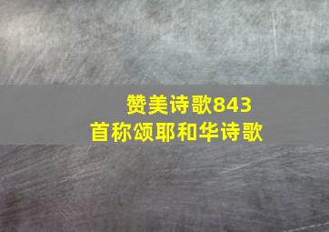 赞美诗歌843首称颂耶和华诗歌