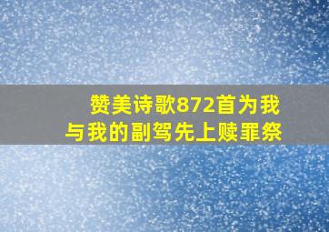 赞美诗歌872首为我与我的副驾先上赎罪祭