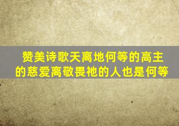 赞美诗歌天离地何等的高主的慈爱离敬畏祂的人也是何等