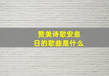 赞美诗歌安息日的歌曲是什么