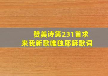 赞美诗第231首求来我新歌唯独耶稣歌词