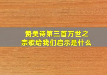 赞美诗第三首万世之宗歌给我们启示是什么