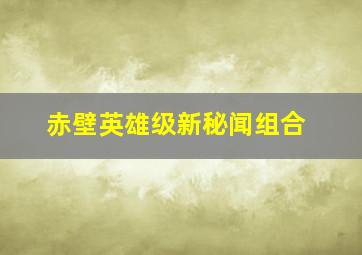 赤壁英雄级新秘闻组合